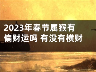 2023年春节属猴有偏财运吗 有没有横财