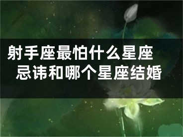 射手座最怕什么星座 忌讳和哪个星座结婚