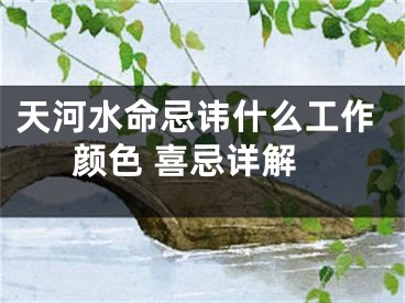 天河水命忌讳什么工作颜色 喜忌详解