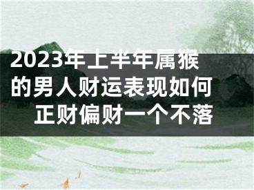 2023年上半年属猴的男人财运表现如何 正财偏财一个不落