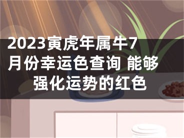 2023寅虎年属牛7月份幸运色查询 能够强化运势的红色