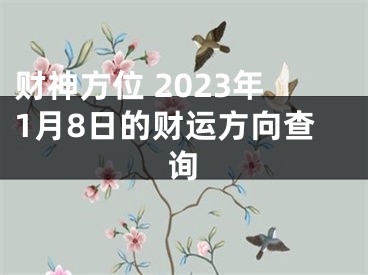 财神方位 2023年1月8日的财运方向查询