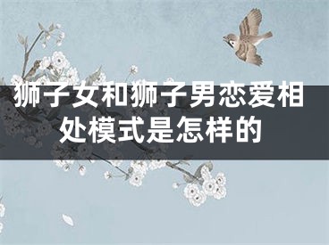 狮子女和狮子男恋爱相处模式是怎样的