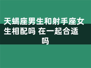 天蝎座男生和射手座女生相配吗 在一起合适吗