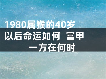 1980属猴的40岁以后命运如何  富甲一方在何时