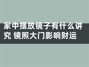 家中摆放镜子有什么讲究 镜照大门影响财运