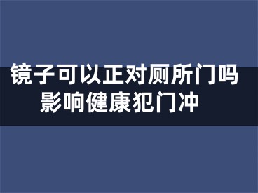 镜子可以正对厕所门吗 影响健康犯门冲