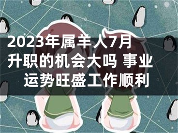 2023年属羊人7月升职的机会大吗 事业运势旺盛工作顺利