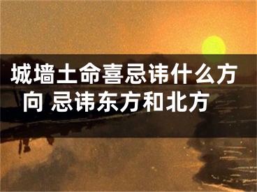 城墙土命喜忌讳什么方向 忌讳东方和北方