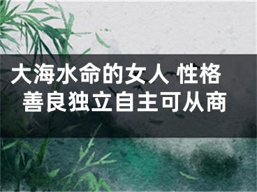 大海水命的女人 性格善良独立自主可从商