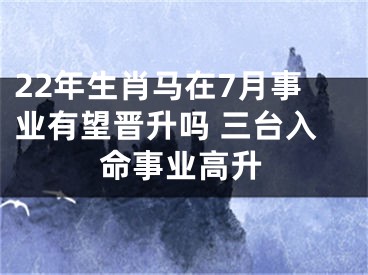 22年生肖马在7月事业有望晋升吗 三台入命事业高升