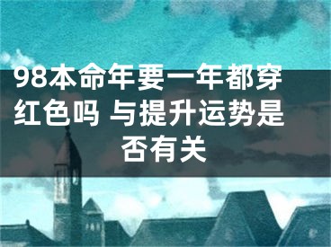 98本命年要一年都穿红色吗 与提升运势是否有关