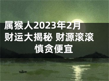 属猴人2023年2月财运大揭秘 财源滚滚慎贪便宜