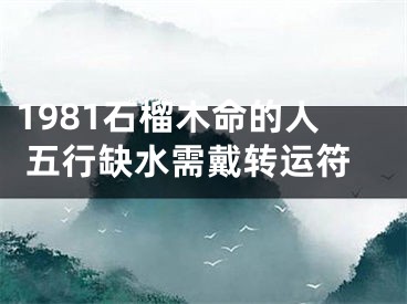 1981石榴木命的人 五行缺水需戴转运符