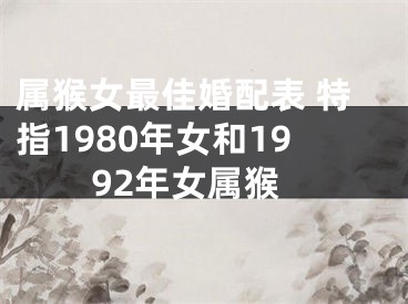 属猴女最佳婚配表 特指1980年女和1992年女属猴