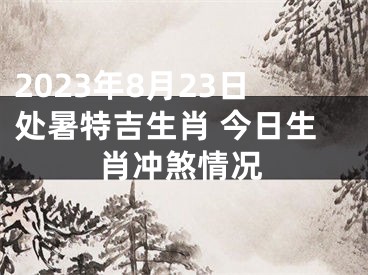 2023年8月23日处暑特吉生肖 今日生肖冲煞情况