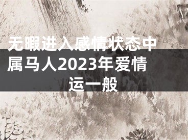 无暇进入感情状态中 属马人2023年爱情运一般