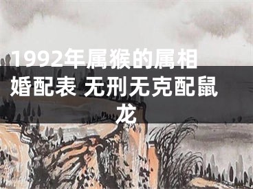 1992年属猴的属相婚配表 无刑无克配鼠龙