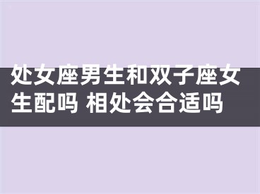 处女座男生和双子座女生配吗 相处会合适吗