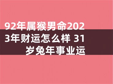 92年属猴男命2023年财运怎么样 31岁兔年事业运