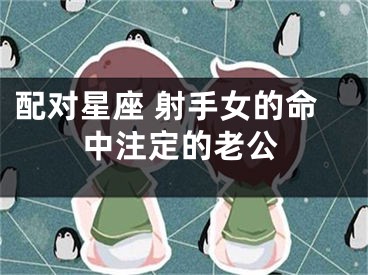 配对星座 射手女的命中注定的老公