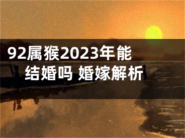 92属猴2023年能结婚吗 婚嫁解析