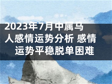 2023年7月中属马人感情运势分析 感情运势平稳脱单困难