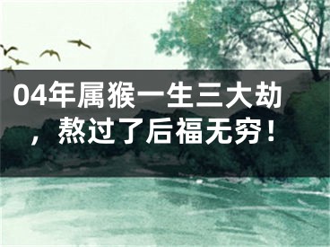 04年属猴一生三大劫，熬过了后福无穷！