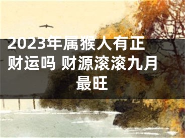 2023年属猴人有正财运吗 财源滚滚九月最旺