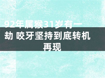 92年属猴31岁有一劫 咬牙坚持到底转机再现