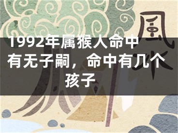 1992年属猴人命中有无子嗣，命中有几个孩子 