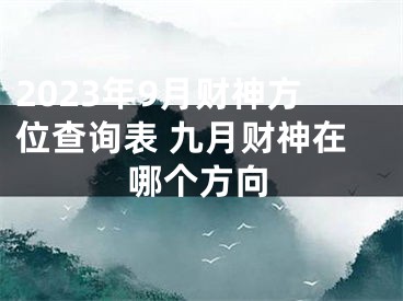 2023年9月财神方位查询表 九月财神在哪个方向