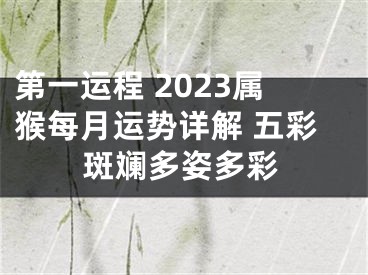 第一运程 2023属猴每月运势详解 五彩斑斓多姿多彩