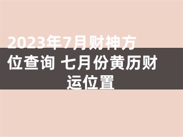 2023年7月财神方位查询 七月份黄历财运位置