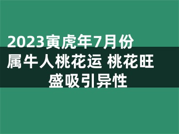 2023寅虎年7月份属牛人桃花运 桃花旺盛吸引异性