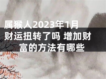 属猴人2023年1月财运扭转了吗 增加财富的方法有哪些