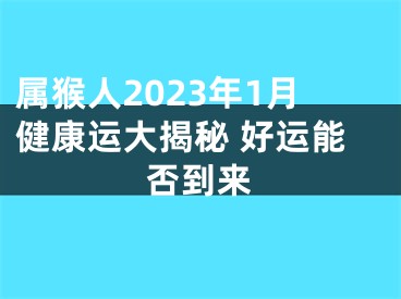 属猴人2023年1月健康运大揭秘 好运能否到来