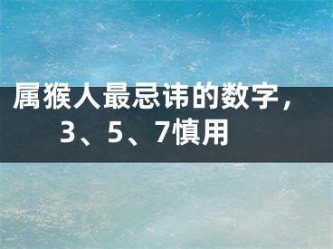 属猴人最忌讳的数字，3、5、7慎用