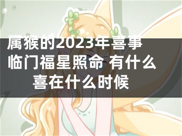 属猴的2023年喜事临门福星照命 有什么喜在什么时候 