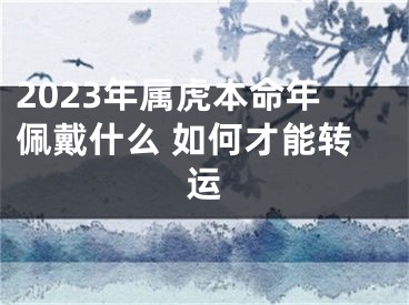 2023年属虎本命年佩戴什么 如何才能转运