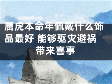 属虎本命年佩戴什么饰品最好 能够驱灾避祸带来喜事