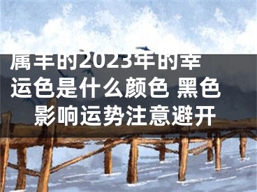 属羊的2023年的幸运色是什么颜色 黑色影响运势注意避开