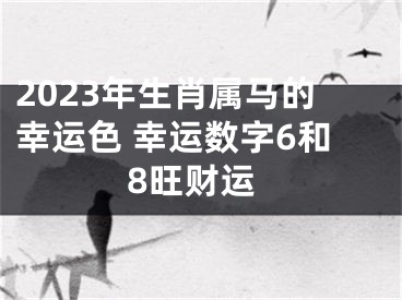 2023年生肖属马的幸运色 幸运数字6和8旺财运