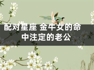 配对星座 金牛女的命中注定的老公