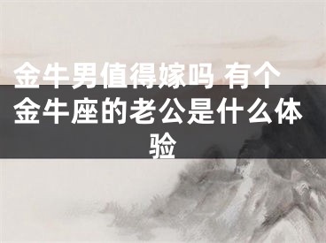 金牛男值得嫁吗 有个金牛座的老公是什么体验