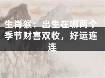 生肖猴：出生在哪两个季节财喜双收，好运连连