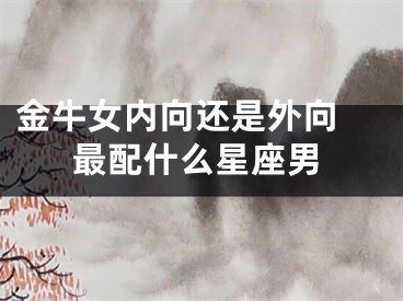 金牛女内向还是外向 最配什么星座男