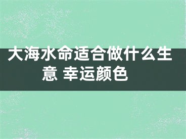 大海水命适合做什么生意 幸运颜色