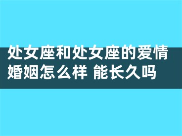 处女座和处女座的爱情婚姻怎么样 能长久吗