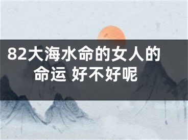 82大海水命的女人的命运 好不好呢